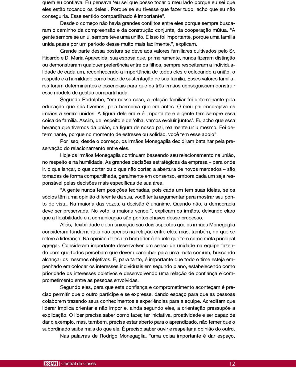 A gente sempre se uniu, sempre teve uma união. E isso foi importante, porque uma família unida passa por um período desse muito mais facilmente., explicam.