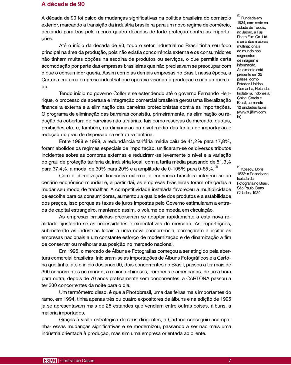 Até o início da década de 90, todo o setor industrial no Brasil tinha seu foco principal na área da produção, pois não existia concorrência externa e os consumidores não tinham muitas opções na