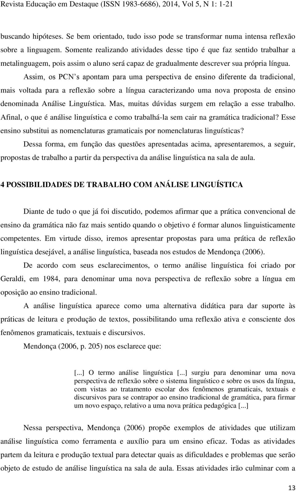 Assim, os PCN s apontam para uma perspectiva de ensino diferente da tradicional, mais voltada para a reflexão sobre a língua caracterizando uma nova proposta de ensino denominada Análise Linguística.