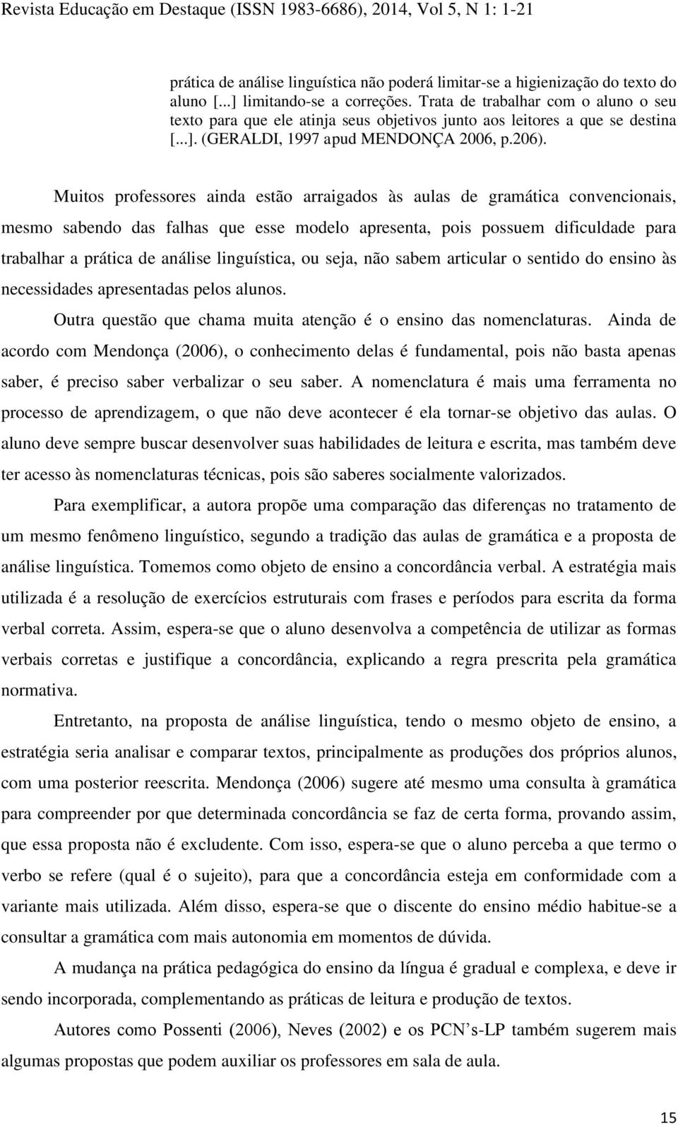 Muitos professores ainda estão arraigados às aulas de gramática convencionais, mesmo sabendo das falhas que esse modelo apresenta, pois possuem dificuldade para trabalhar a prática de análise