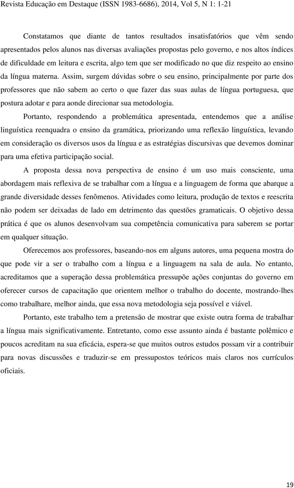 Assim, surgem dúvidas sobre o seu ensino, principalmente por parte dos professores que não sabem ao certo o que fazer das suas aulas de língua portuguesa, que postura adotar e para aonde direcionar