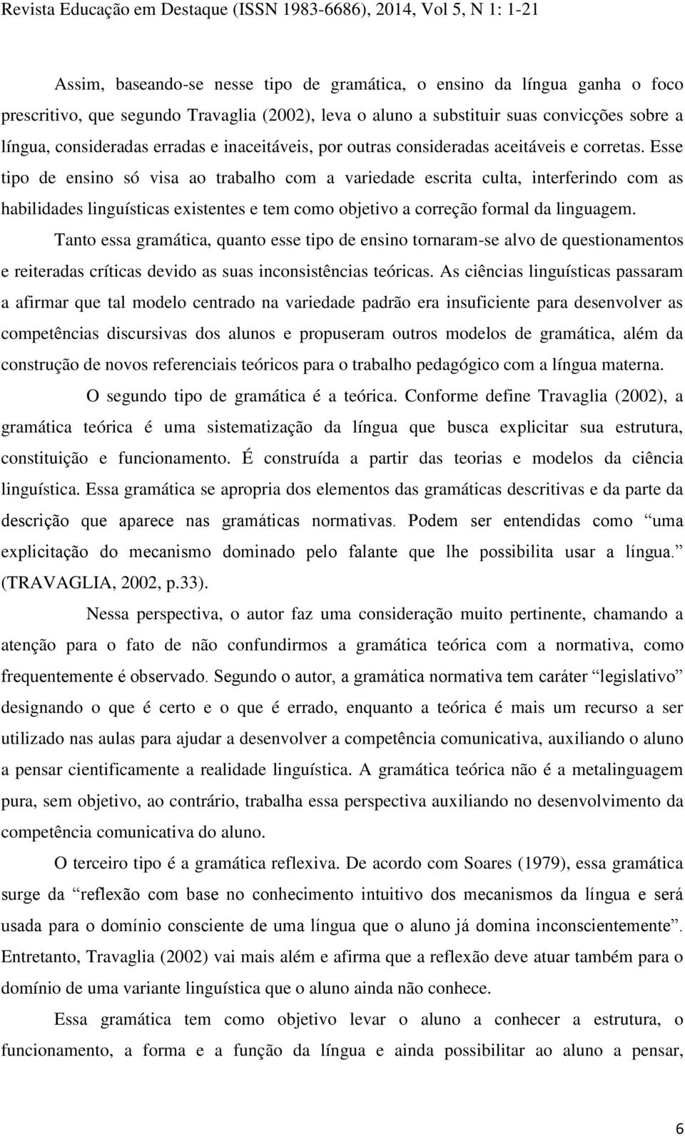 Esse tipo de ensino só visa ao trabalho com a variedade escrita culta, interferindo com as habilidades linguísticas existentes e tem como objetivo a correção formal da linguagem.