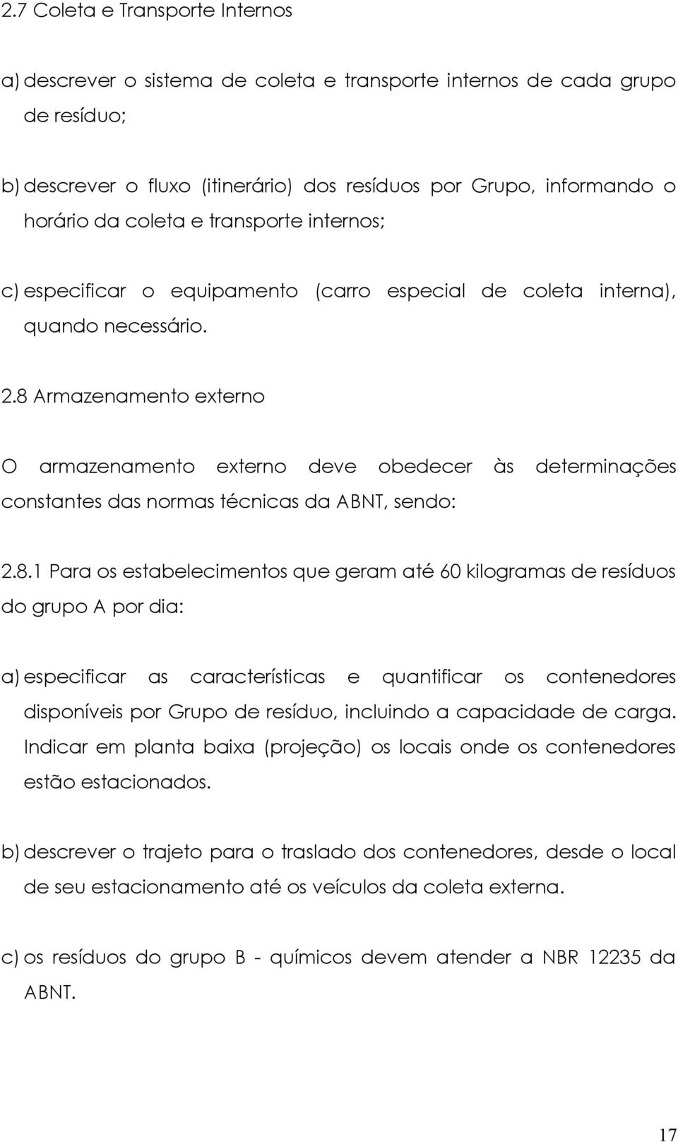 8 Armazenamento externo O armazenamento externo deve obedecer às determinações constantes das normas técnicas da ABNT, sendo: 2.8.1 Para os estabelecimentos que geram até 60 kilogramas de resíduos do