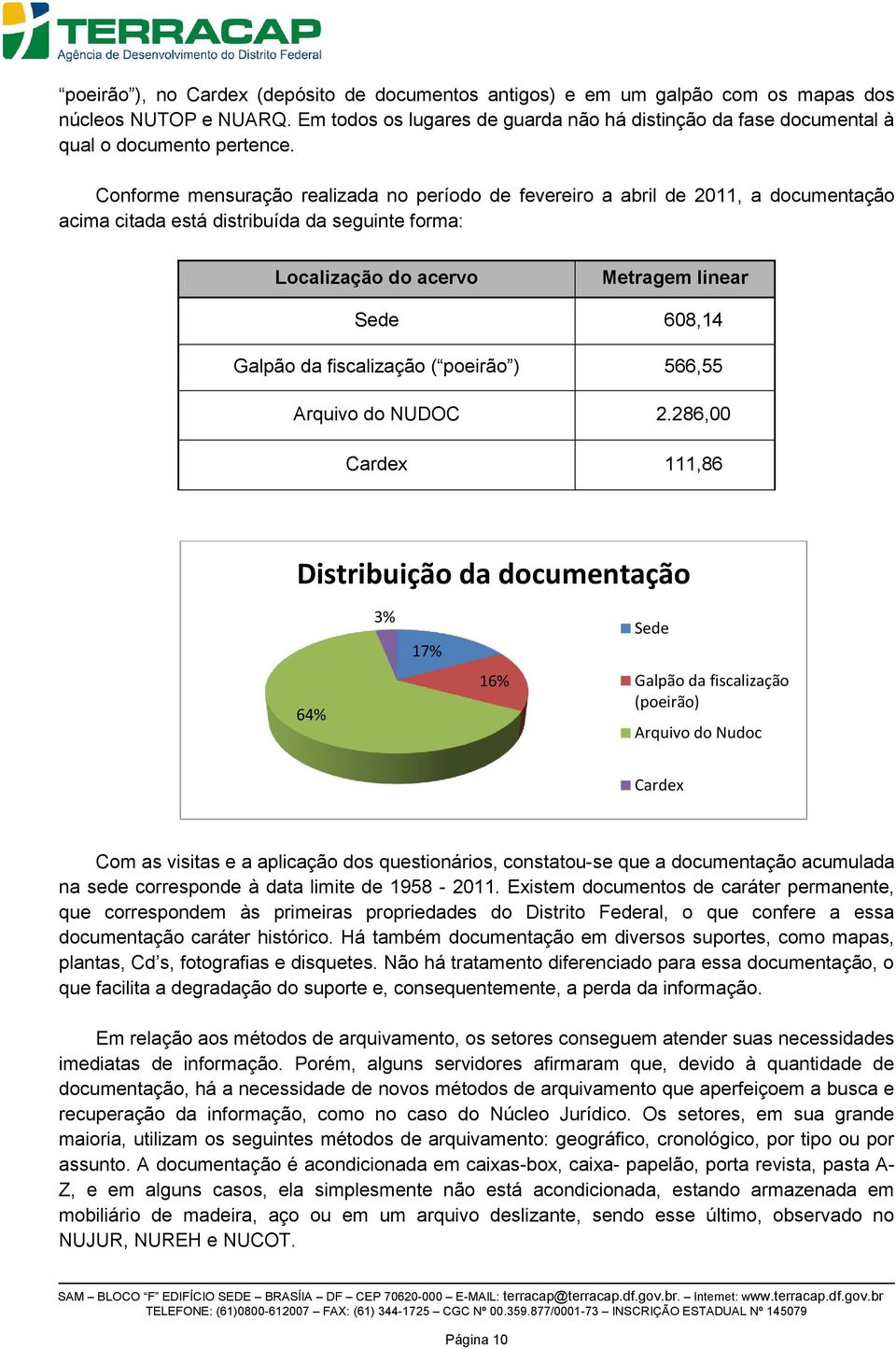 Conforme mensuração realizada no período de fevereiro a abril de 2011, a documentação acima citada está distribuída da seguinte forma: Localização do acervo Metragem linear Sede 608,14 Galpão da