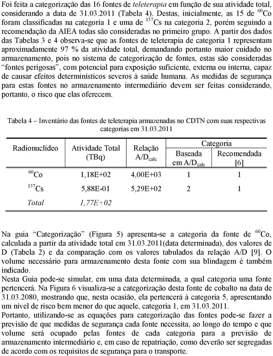 A partir dos dados das Tabelas 3 e 4 observa-se que as fontes de teleterapia de categoria 1 representam aproximadamente 97 % da atividade total, demandando portanto maior cuidado no armazenamento,