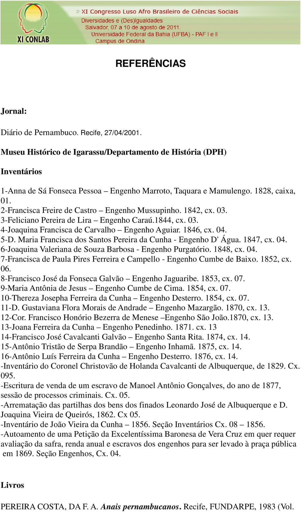 5-D. Maria Francisca dos Santos Pereira da Cunha - Engenho D' Água. 1847, cx. 04. 6-Joaquina Valeriana de Souza Barbosa - Engenho Purgatório. 1848, cx. 04. 7-Francisca de Paula Pires Ferreira e Campello - Engenho Cumbe de Baixo.