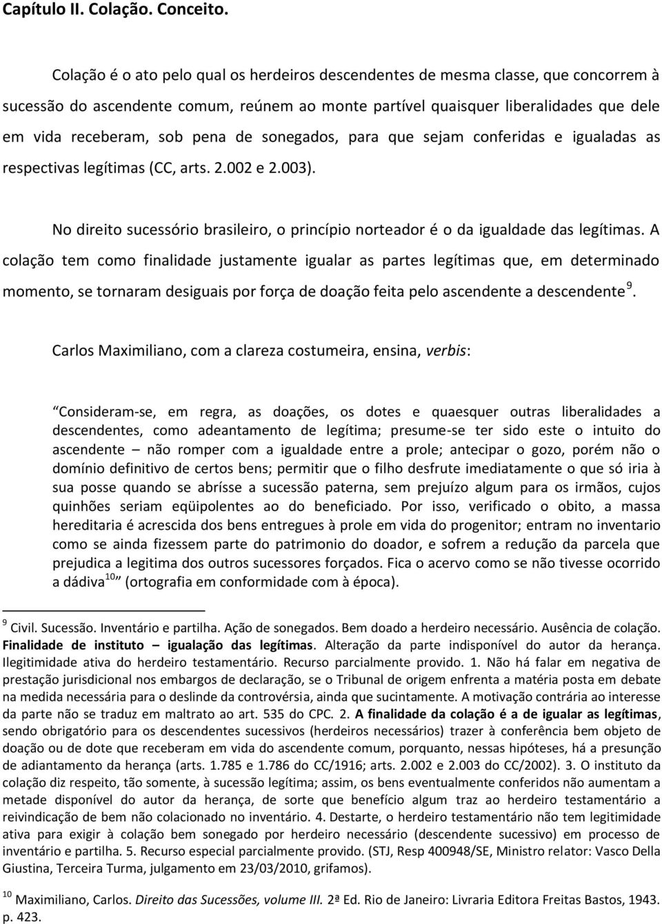 pena de sonegados, para que sejam conferidas e igualadas as respectivas legítimas (CC, arts. 2.002 e 2.003). No direito sucessório brasileiro, o princípio norteador é o da igualdade das legítimas.