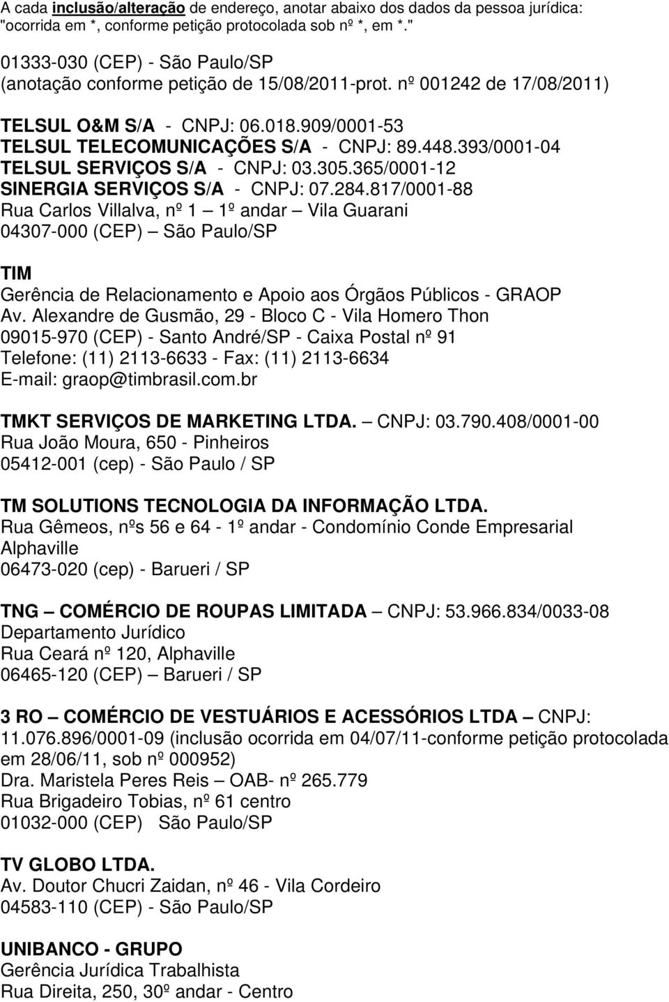 817/0001-88 Rua Carlos Villalva, nº 1 1º andar Vila Guarani 04307-000 (CEP) São Paulo/SP TIM Gerência de Relacionamento e Apoio aos Órgãos Públicos - GRAOP Av.