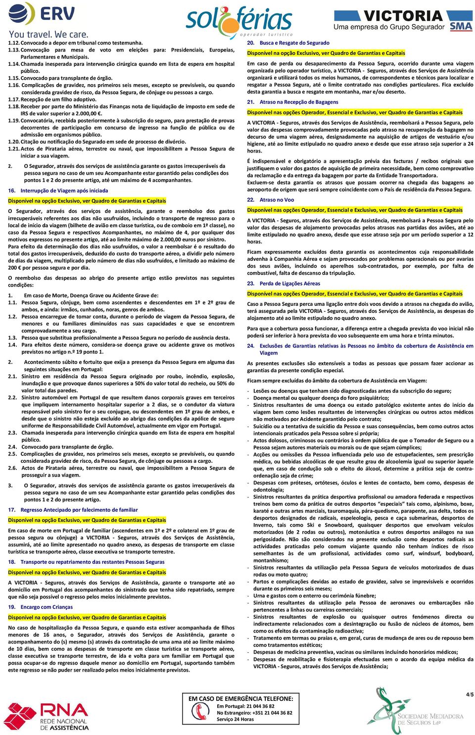 Complicações de gravidez, nos primeiros seis meses, excepto se previsíveis, ou quando considerada gravidez de risco, da Pessoa Segura, de cônjuge ou pessoas a cargo. 1.17.