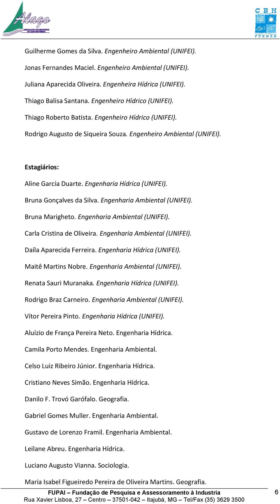 Engenharia Hídrica (UNIFEI). Bruna Gonçalves da Silva. Engenharia Ambiental (UNIFEI). Bruna Marigheto. Engenharia Ambiental (UNIFEI). Carla Cristina de Oliveira. Engenharia Ambiental (UNIFEI). Daíla Aparecida Ferreira.