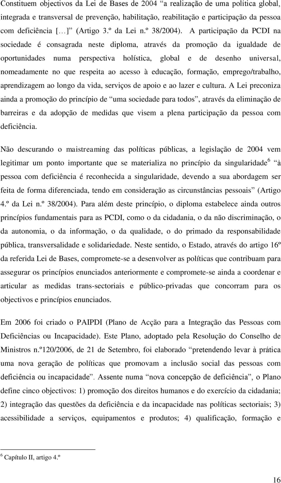 A participação da PCDI na sociedade é consagrada neste diploma, através da promoção da igualdade de oportunidades numa perspectiva holística, global e de desenho universal, nomeadamente no que