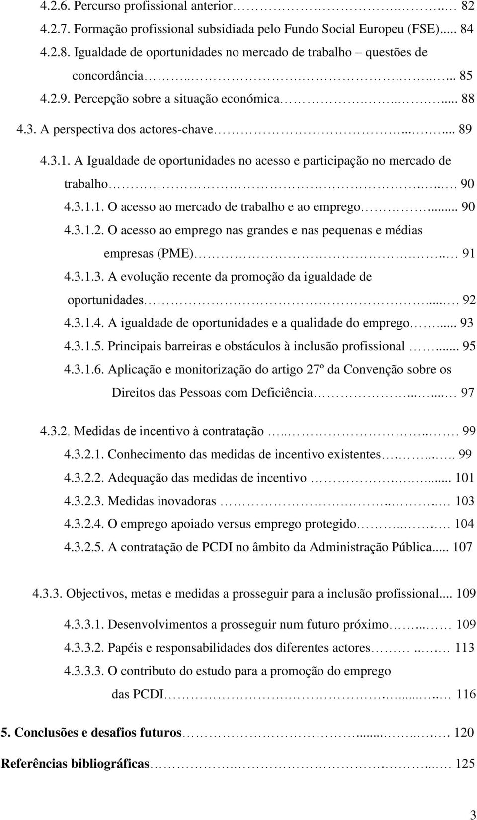 ... 90 4.3.1.1. O acesso ao mercado de trabalho e ao emprego... 90 4.3.1.2. O acesso ao emprego nas grandes e nas pequenas e médias empresas (PME)... 91 4.3.1.3. A evolução recente da promoção da igualdade de oportunidades.