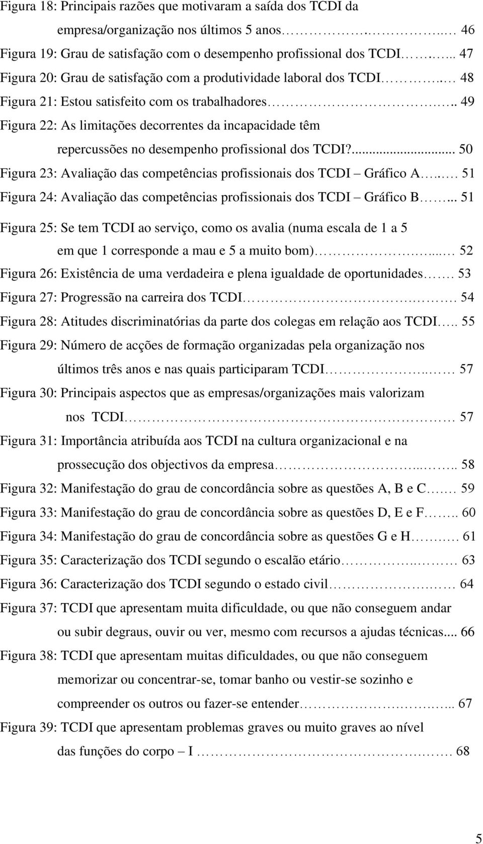 .. 49 Figura 22: As limitações decorrentes da incapacidade têm repercussões no desempenho profissional dos TCDI?... 50 Figura 23: Avaliação das competências profissionais dos TCDI Gráfico A.