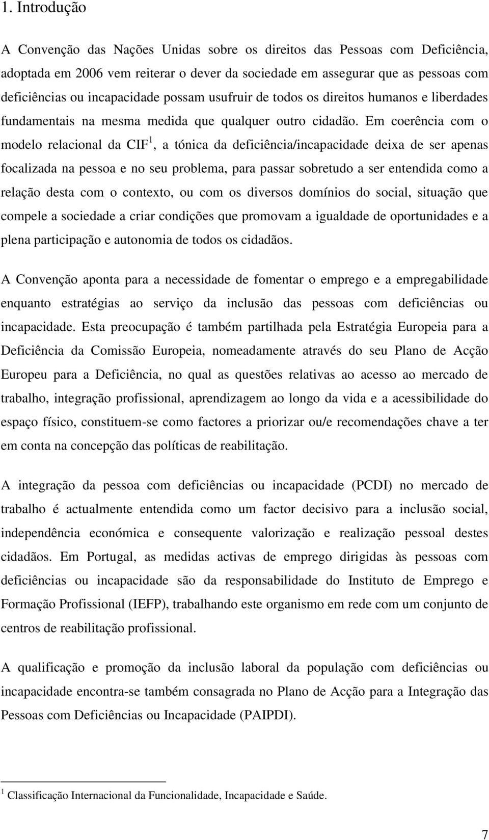 Em coerência com o modelo relacional da CIF 1, a tónica da deficiência/incapacidade deixa de ser apenas focalizada na pessoa e no seu problema, para passar sobretudo a ser entendida como a relação