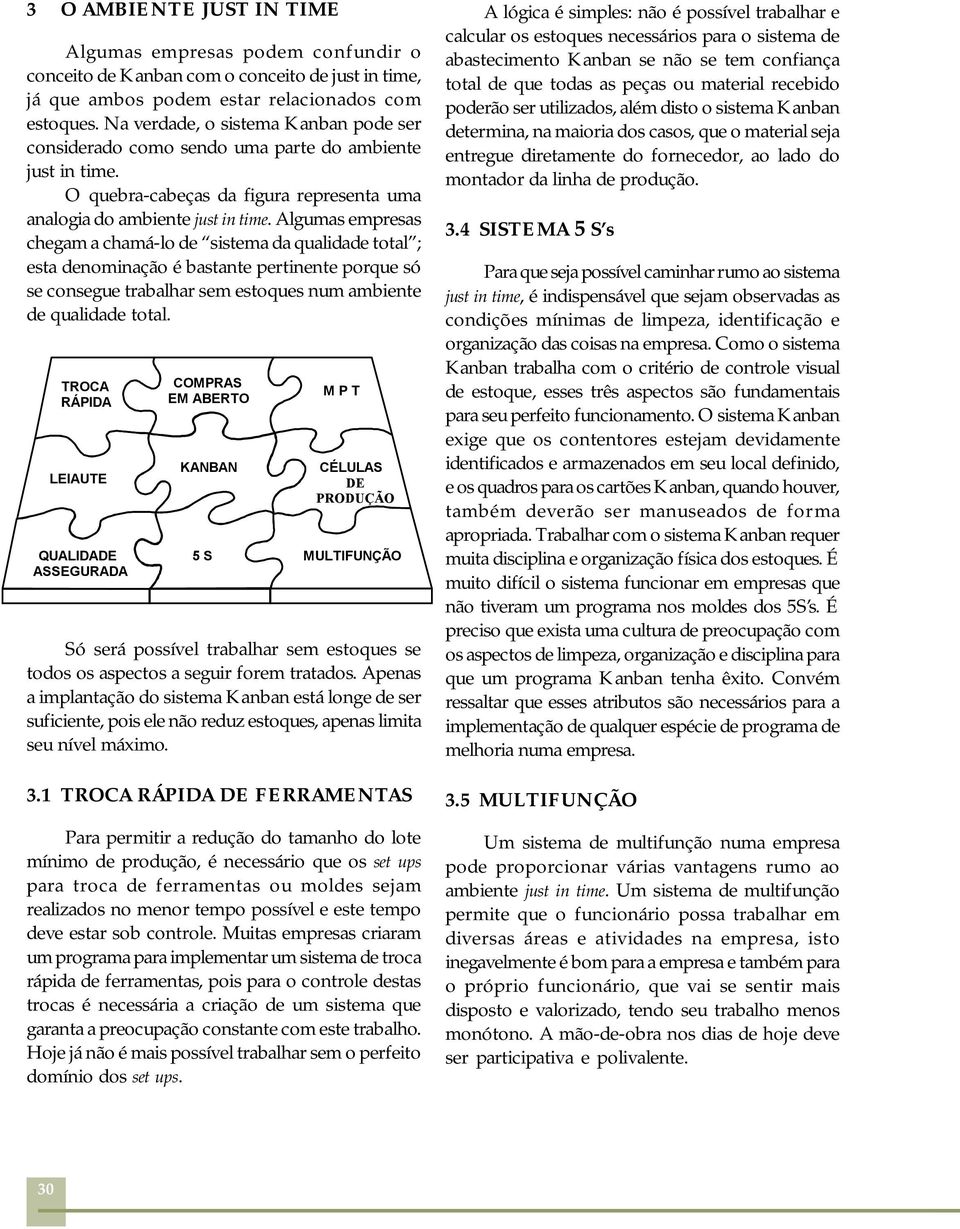 Algumas empresas chegam a chamá-lo de sistema da qualidade total ; esta denominação é bastante pertinente porque só se consegue trabalhar sem estoques num ambiente de qualidade total.