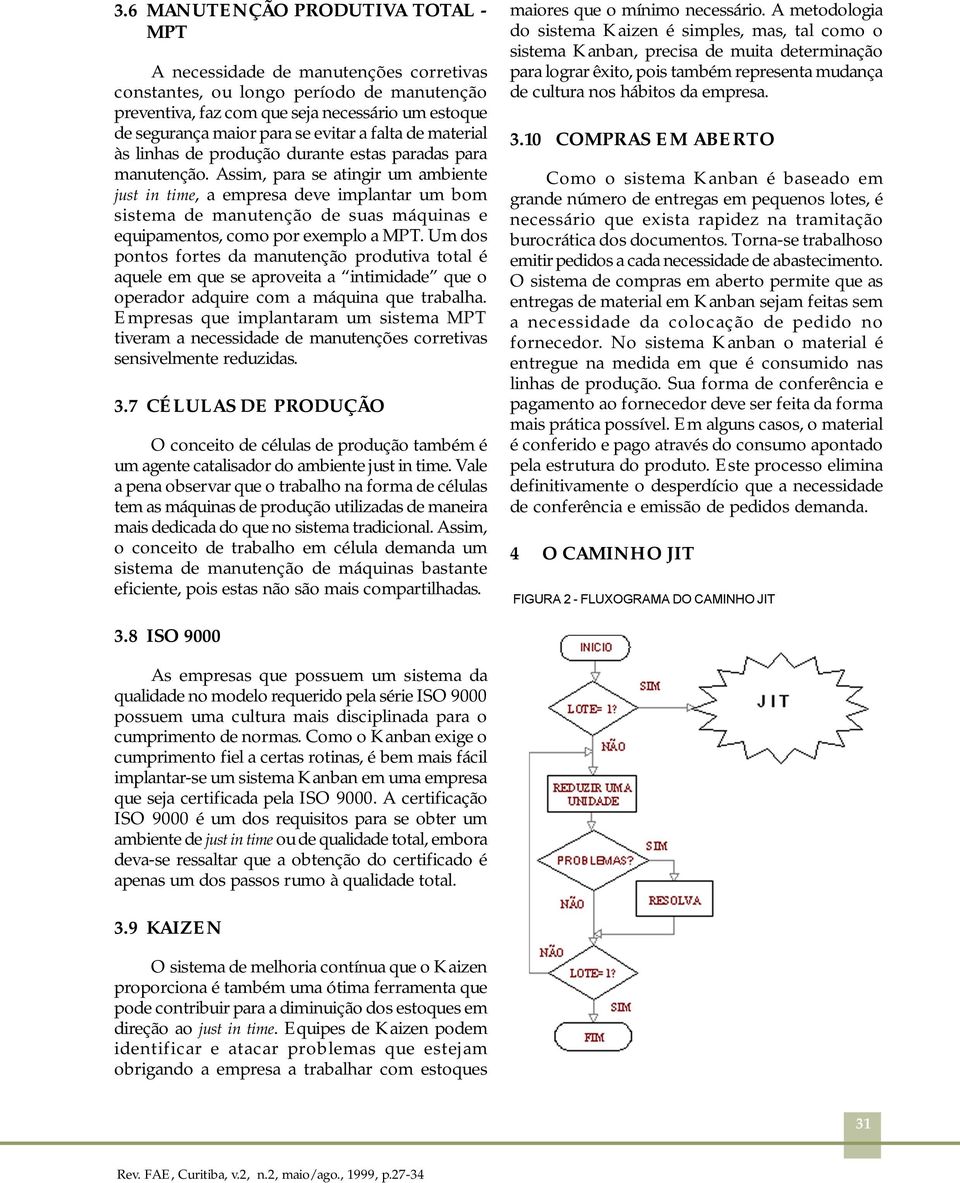 Assim, para se atingir um ambiente just in time, a empresa deve implantar um bom sistema de manutenção de suas máquinas e equipamentos, como por exemplo a MPT.