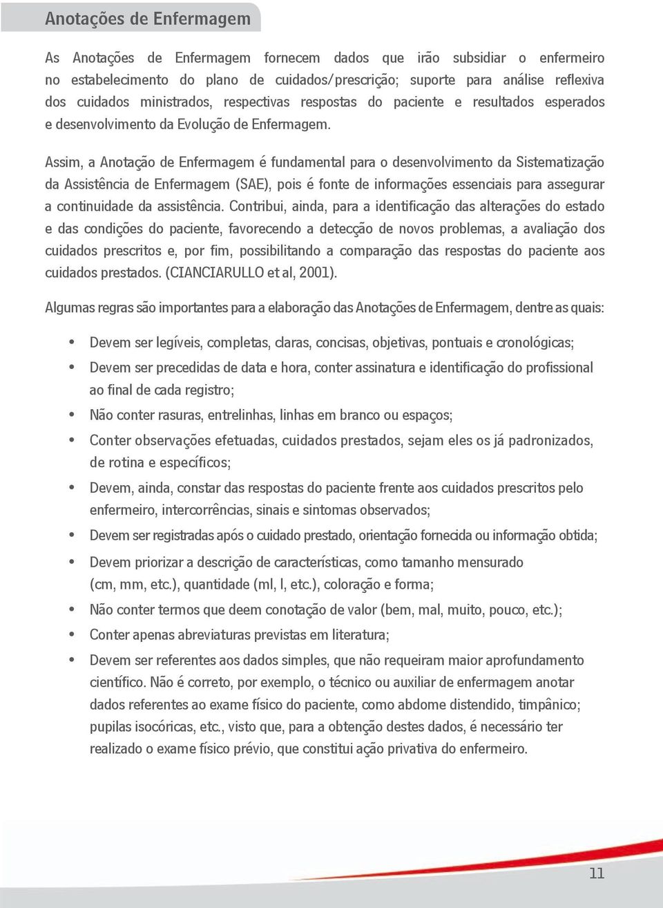 Assim, a Anotação de Enfermagem é fundamental para o desenvolvimento da Sistematização da Assistência de Enfermagem (SAE), pois é fonte de informações essenciais para assegurar a continuidade da