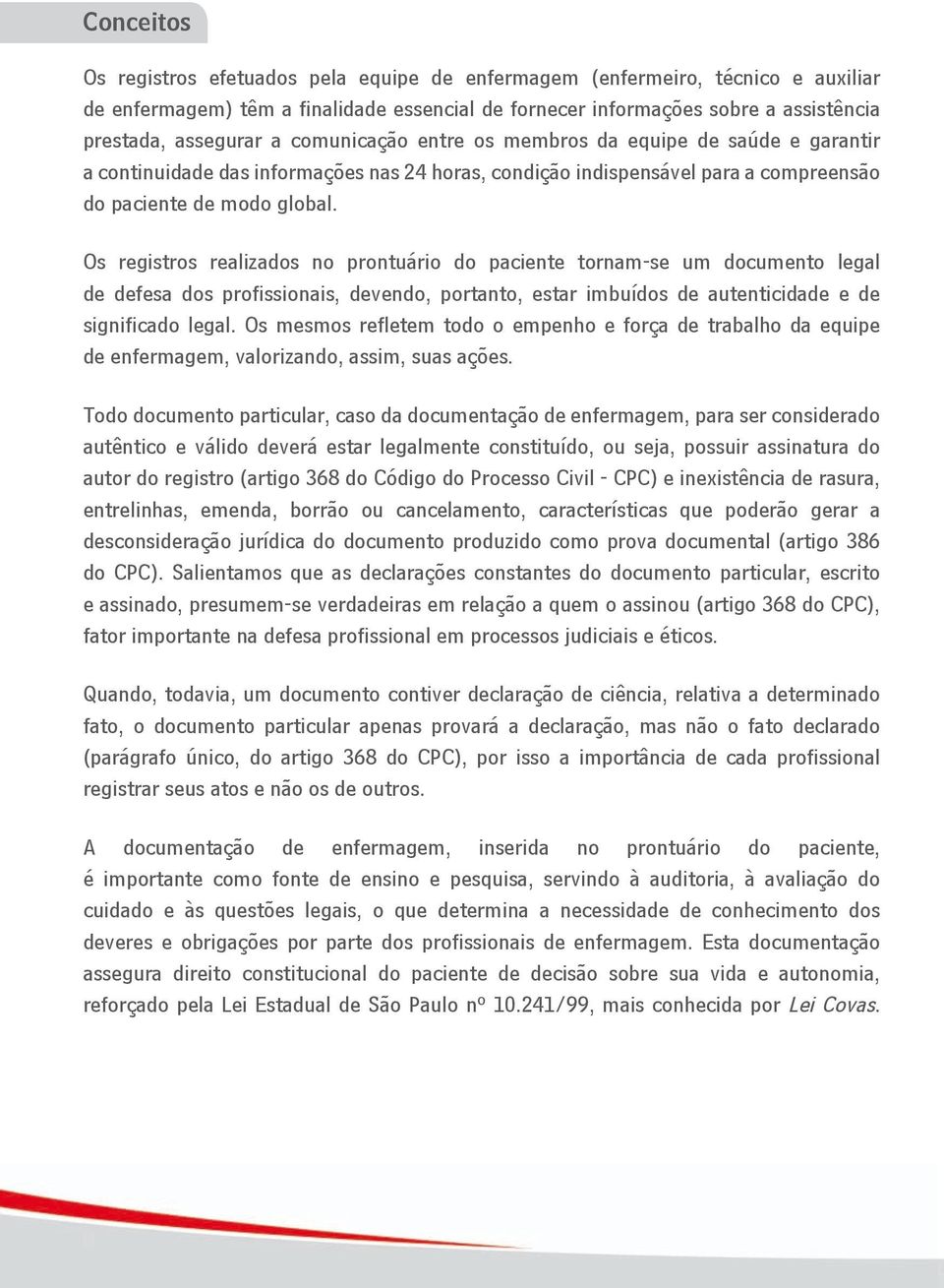 Os registros realizados no prontuário do paciente tornam-se um documento legal de defesa dos profissionais, devendo, portanto, estar imbuídos de autenticidade e de significado legal.