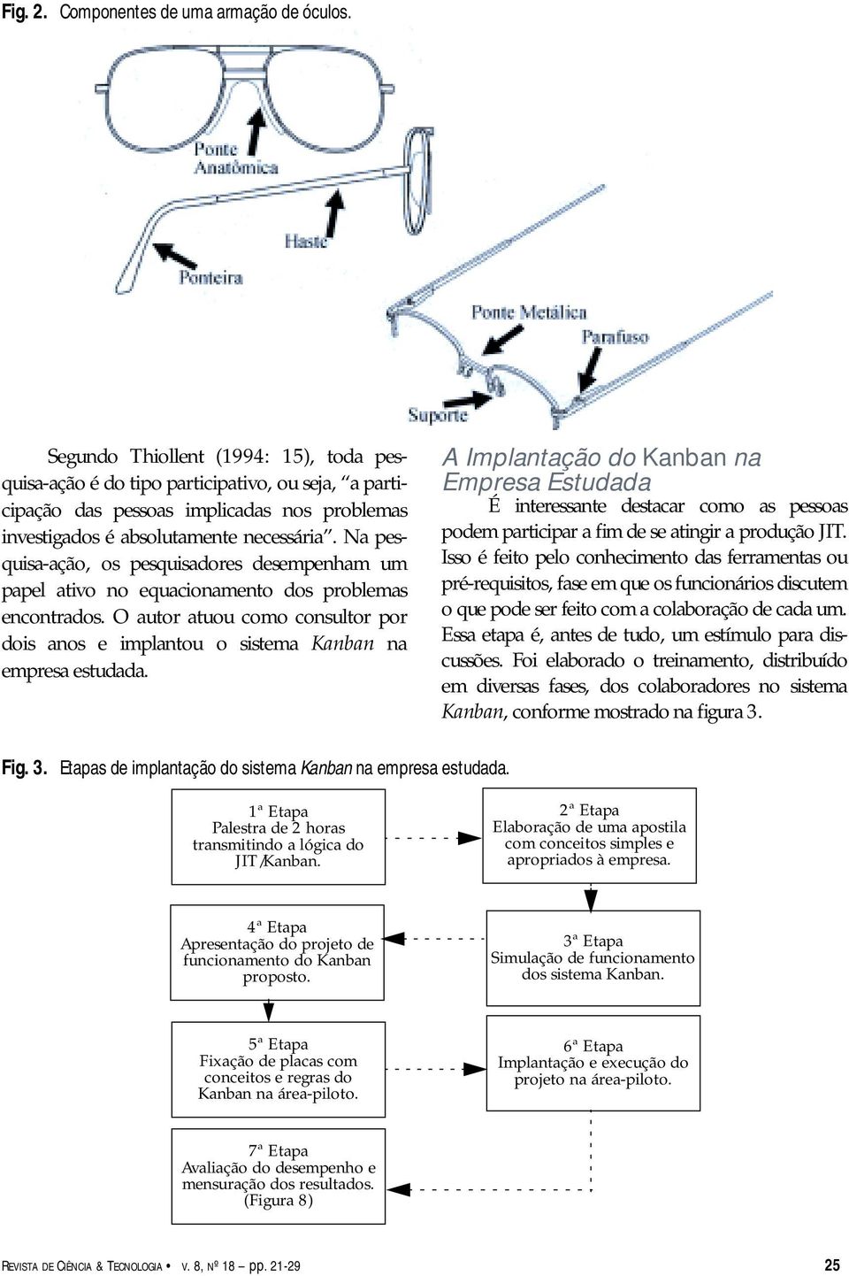 Na pesquisa-ação, os pesquisadores desempenham um papel ativo no equacionamento dos problemas encontrados. O autor atuou como consultor por dois anos e implantou o sistema Kanban na empresa estudada.