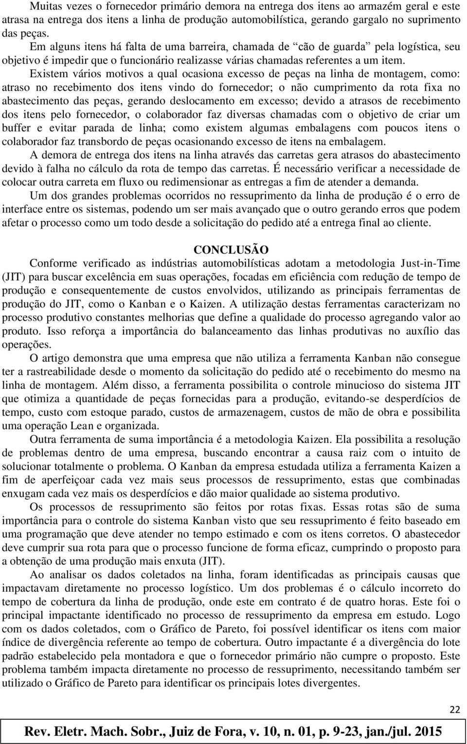 Existem vários motivos a qual ocasiona excesso de peças na linha de montagem, como: atraso no recebimento dos itens vindo do fornecedor; o não cumprimento da rota fixa no abastecimento das peças,