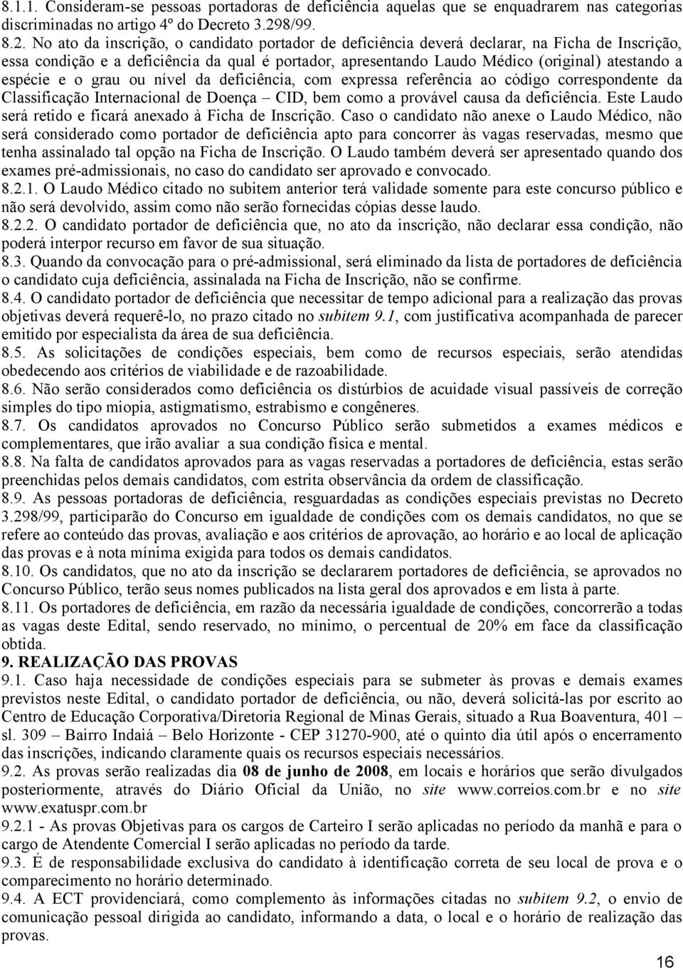 No ato da inscrição, o candidato portador de deficiência deverá declarar, na Ficha de Inscrição, essa condição e a deficiência da qual é portador, apresentando Laudo Médico (original) atestando a