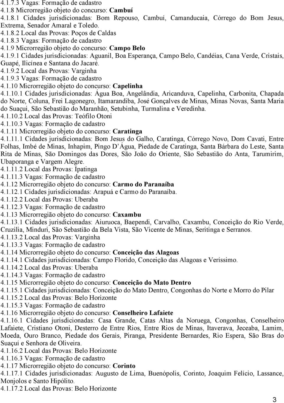 Microrregião objeto do concurso: Campo Belo 4.1.9.1 Cidades jurisdicionadas: Aguanil, Boa Esperança, Campo Belo, Candéias, Cana Verde, Cristais, Guapé, Ilicínea e Santana do Jacaré. 4.1.9.2 Local das Provas: Varginha 4.