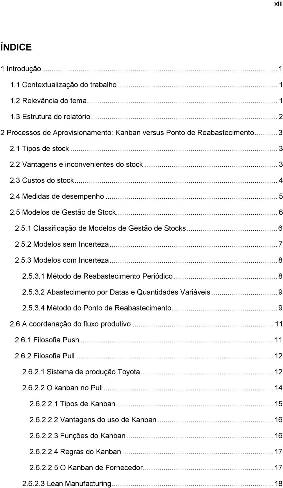 .. 6 2.5.2 Modelos sem Incerteza... 7 2.5.3 Modelos com Incerteza... 8 2.5.3.1 Método de Reabastecimento Periódico... 8 2.5.3.2 Abastecimento por Datas e Quantidades Variáveis... 9 2.5.3.4 Método do Ponto de Reabastecimento.