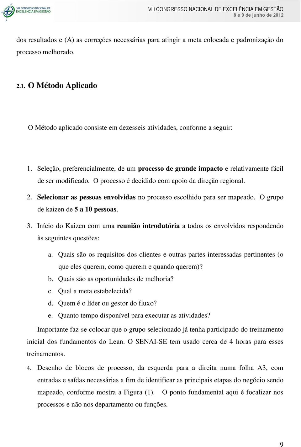 O processo é decidido com apoio da direção regional. 2. Selecionar as pessoas envolvidas no processo escolhido para ser mapeado. O grupo de kaizen de 5 a 10 pessoas. 3.