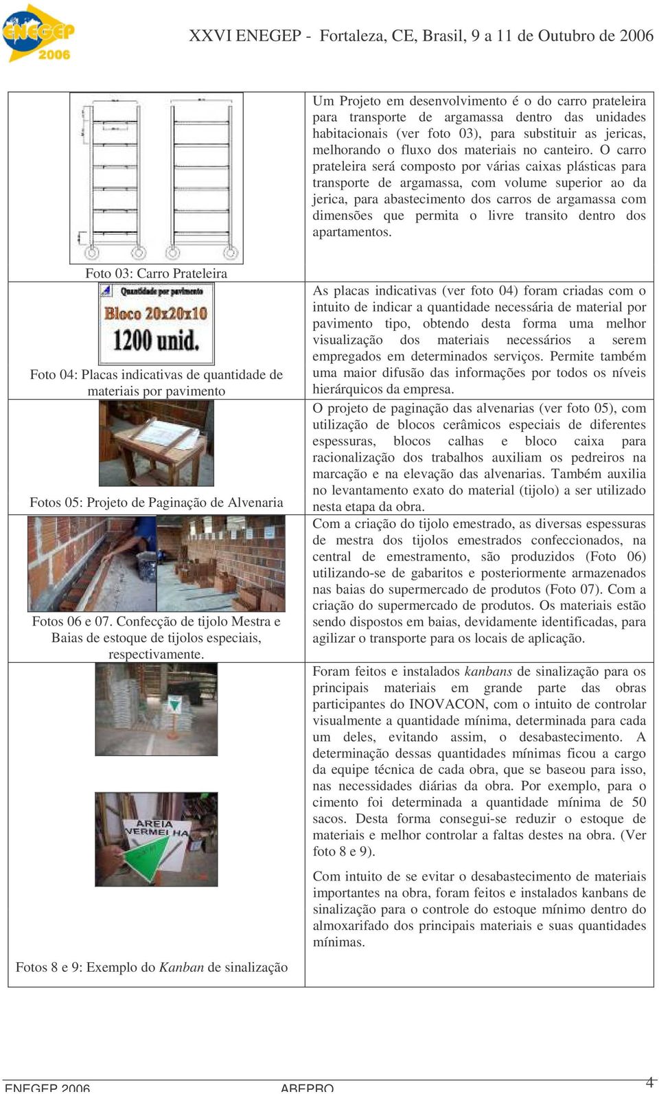 O carro prateleira será composto por várias caixas plásticas para transporte de argamassa, com volme sperior ao da jerica, para abastecimento dos carros de argamassa com dimensões qe permita o livre