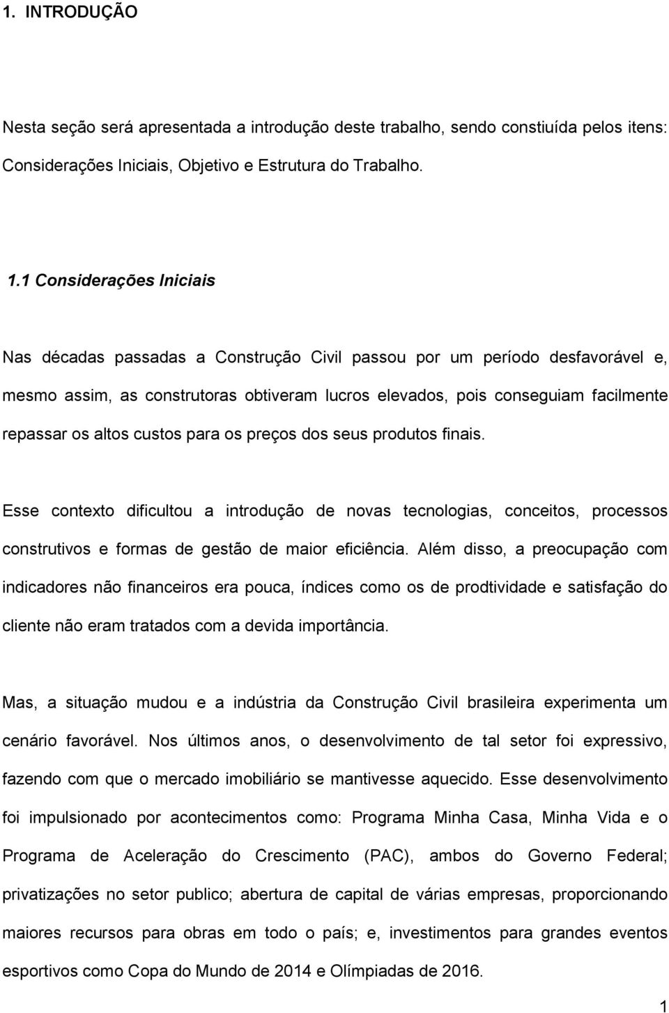 altos custos para os preços dos seus produtos finais. Esse contexto dificultou a introdução de novas tecnologias, conceitos, processos construtivos e formas de gestão de maior eficiência.