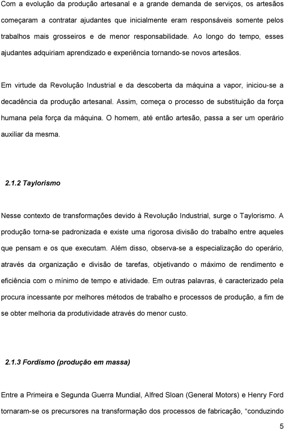 Em virtude da Revolução Industrial e da descoberta da máquina a vapor, iniciou-se a decadência da produção artesanal. Assim, começa o processo de substituição da força humana pela força da máquina.