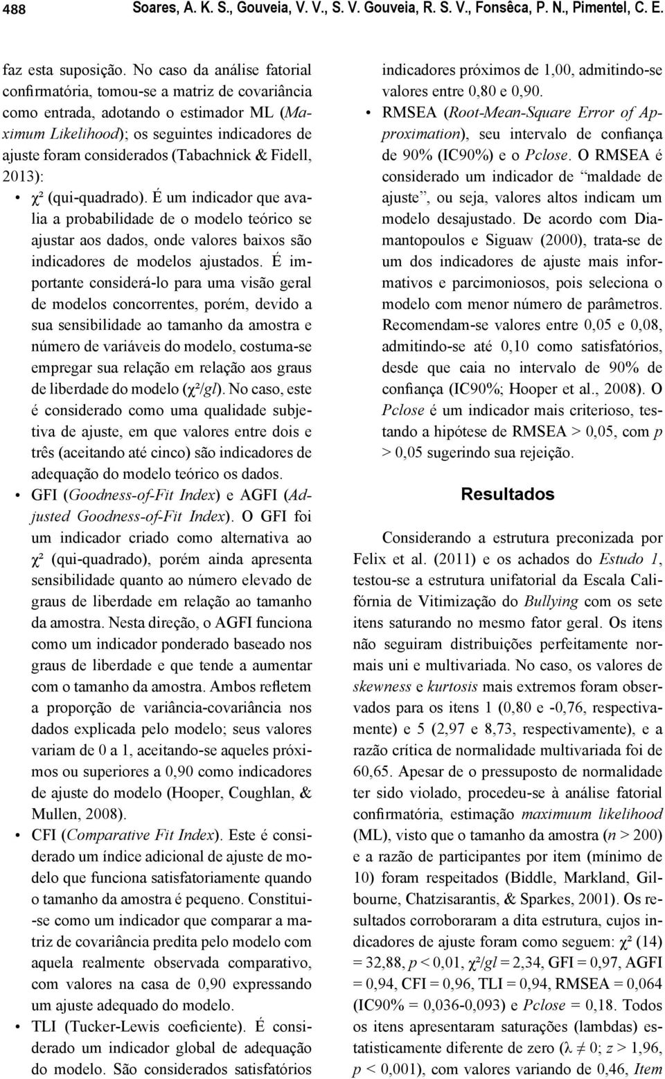 (Tabachnick & Fidell, 2013): χ² (qui-quadrado). É um indicador que avalia a probabilidade de o modelo teórico se ajustar aos dados, onde valores baixos são indicadores de modelos ajustados.