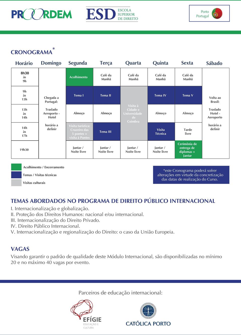 Hotel - Aeroporto horário a definir 19h30 Cerimônia de entrega de diplomas + Jantar Acolhimento / Encerramento Temas / Visitas técnicas Visitas culturais *este Cronograma poderá sofrer alterações em