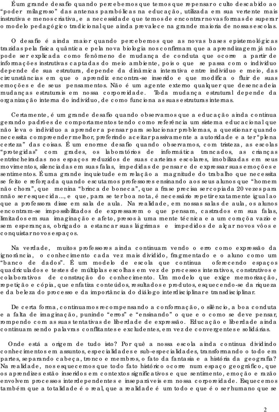 O desafio é ainda maior quando percebemos que as novas bases epistemológicas trazidas pela fisica quântica e pela nova biologia nos confirmam que a aprendizagem já não pode ser explicada como