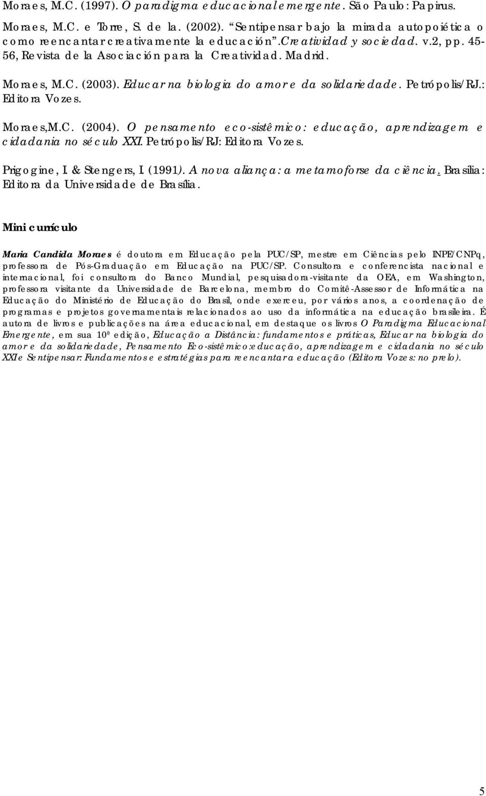 Educar na biologia do amor e da solidariedade. Petrópolis/RJ.: Editora Vozes. Moraes,M.C. (2004). O pensamento eco-sistêmico: educação, aprendizagem e cidadania no século XXI.