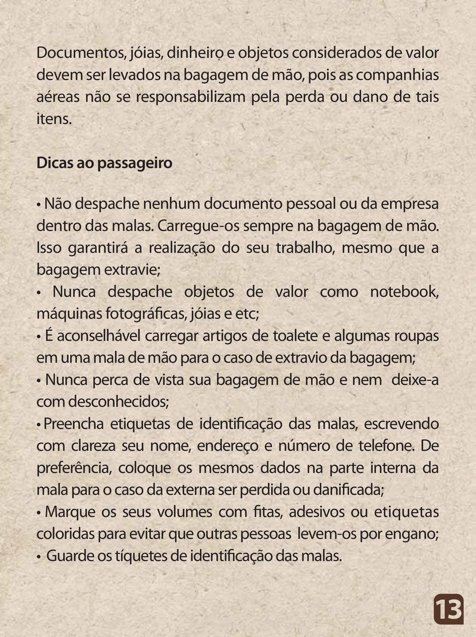 Isso garantirá a realização do seu trabalho, mesmo que a bagagem extravie; Nunca despache objetos de valor como notebook, máquinas fotográficas, jóias e etc; É aconselhável carregar artigos de