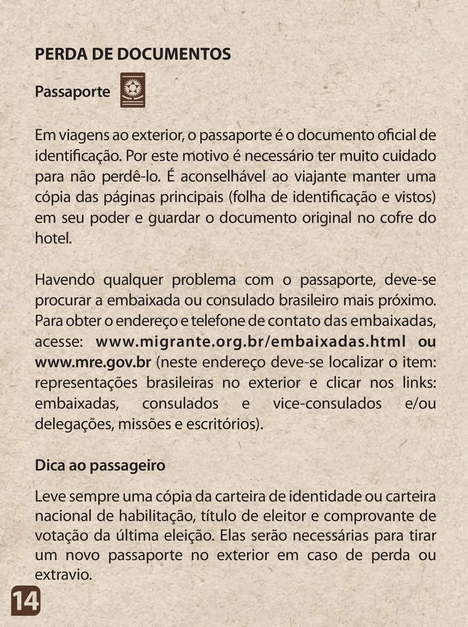 Havendo qualquer problema com o passaporte, deve-se procurar a embaixada ou consulado brasileiro mais próximo. Para obter o endereço e telefone de contato das embaixadas, acesse: www.migrante.org.