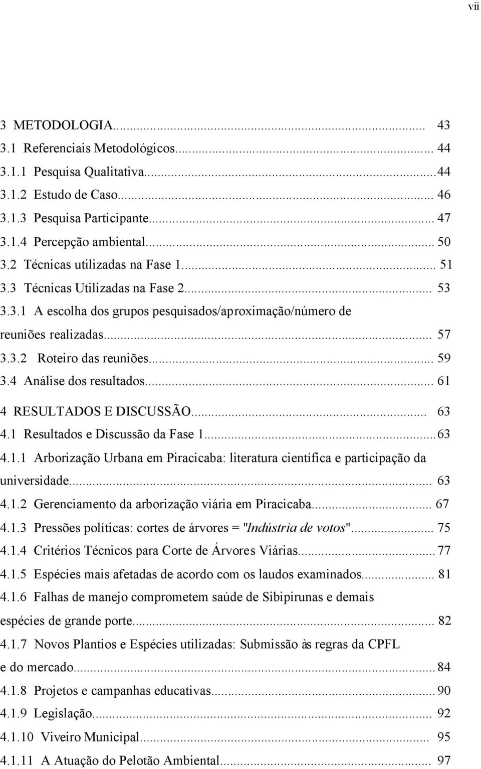 4 Análise dos resultados... 61 4 RESULTADOS E DISCUSSÃO... 63 4.1 Resultados e Discussão da Fase 1...63 4.1.1 Arborização Urbana em Piracicaba: literatura científica e participação da universidade.