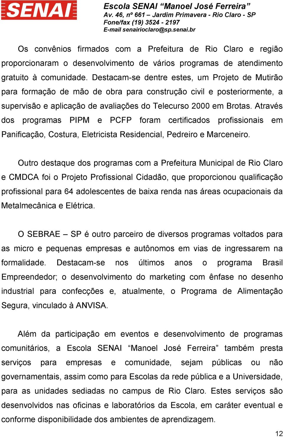 Através dos programas PIPM e PCFP foram certificados profissionais em Panificação, Costura, Eletricista Residencial, Pedreiro e Marceneiro.