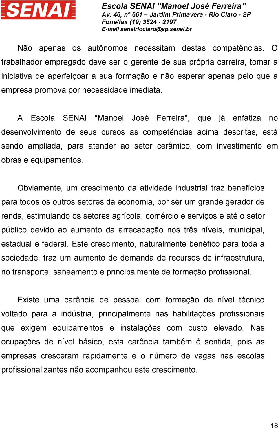 A Escola SENAI Manoel José Ferreira, que já enfatiza no desenvolvimento de seus cursos as competências acima descritas, está sendo ampliada, para atender ao setor cerâmico, com investimento em obras