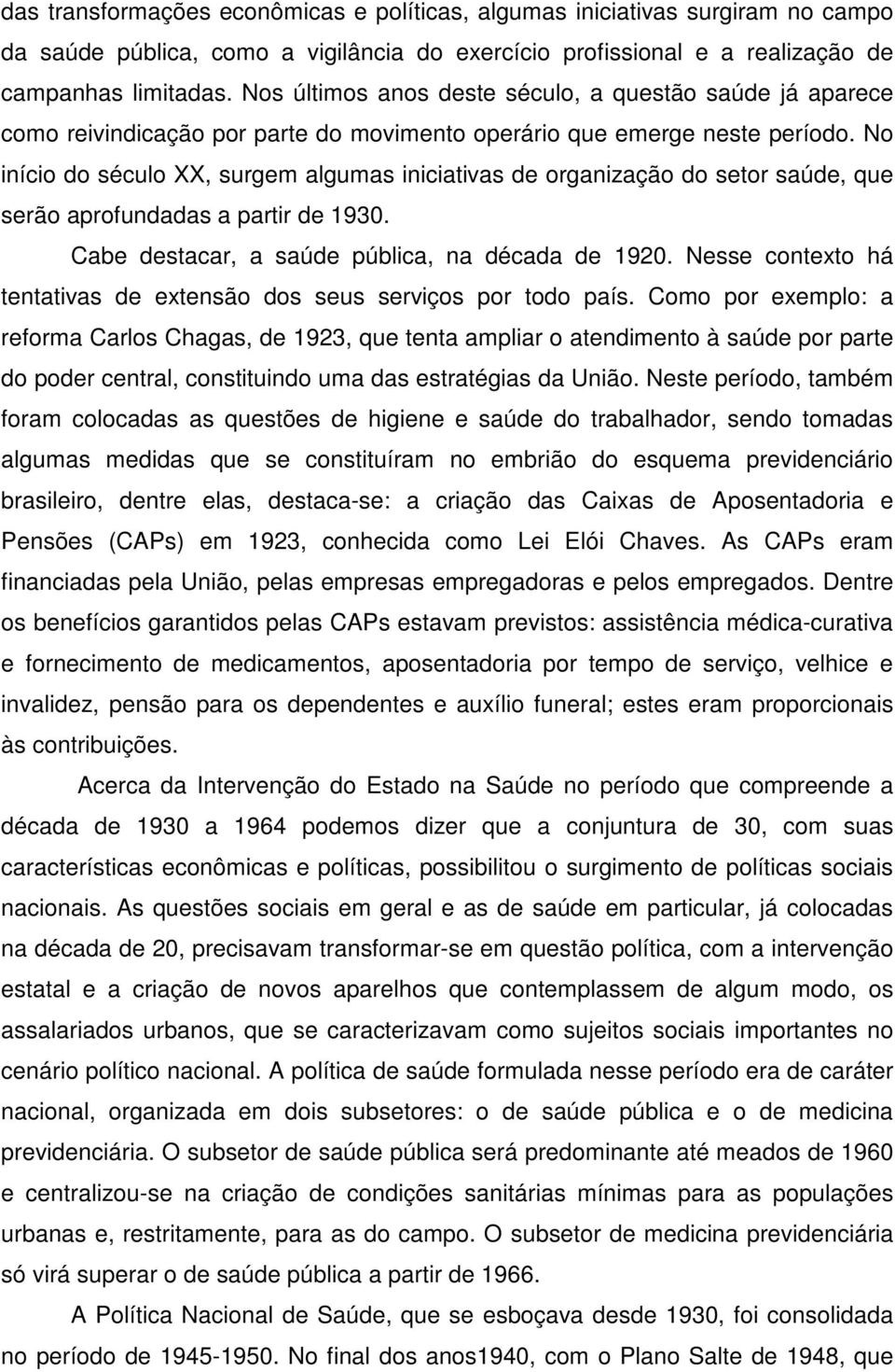 No início do século XX, surgem algumas iniciativas de organização do setor saúde, que serão aprofundadas a partir de 1930. Cabe destacar, a saúde pública, na década de 1920.