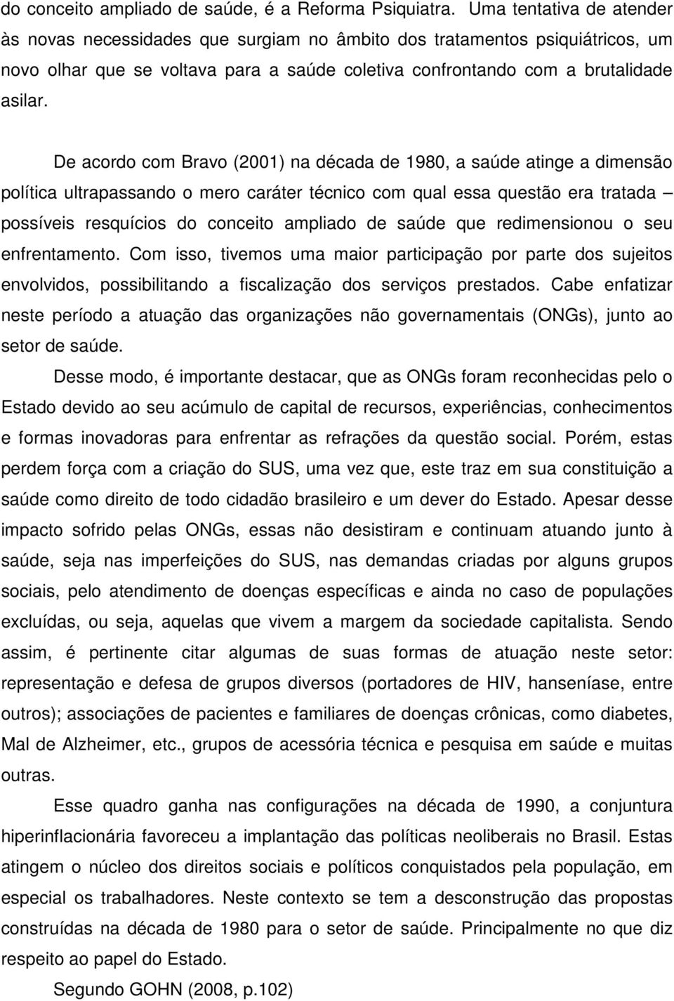 De acordo com Bravo (2001) na década de 1980, a saúde atinge a dimensão política ultrapassando o mero caráter técnico com qual essa questão era tratada possíveis resquícios do conceito ampliado de