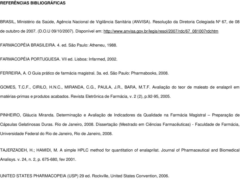 FERREIRA, A. O Guia prático de farmácia magistral. 3a. ed. São Paulo: Pharmabooks, 2008. GOMES, T.C.F., CIRILO, H.N.C., MIRANDA, C.G., PAULA, J.R., BARA, M.T.F. Avaliação do teor de maleato de enalapril em matérias-primas e produtos acabados.