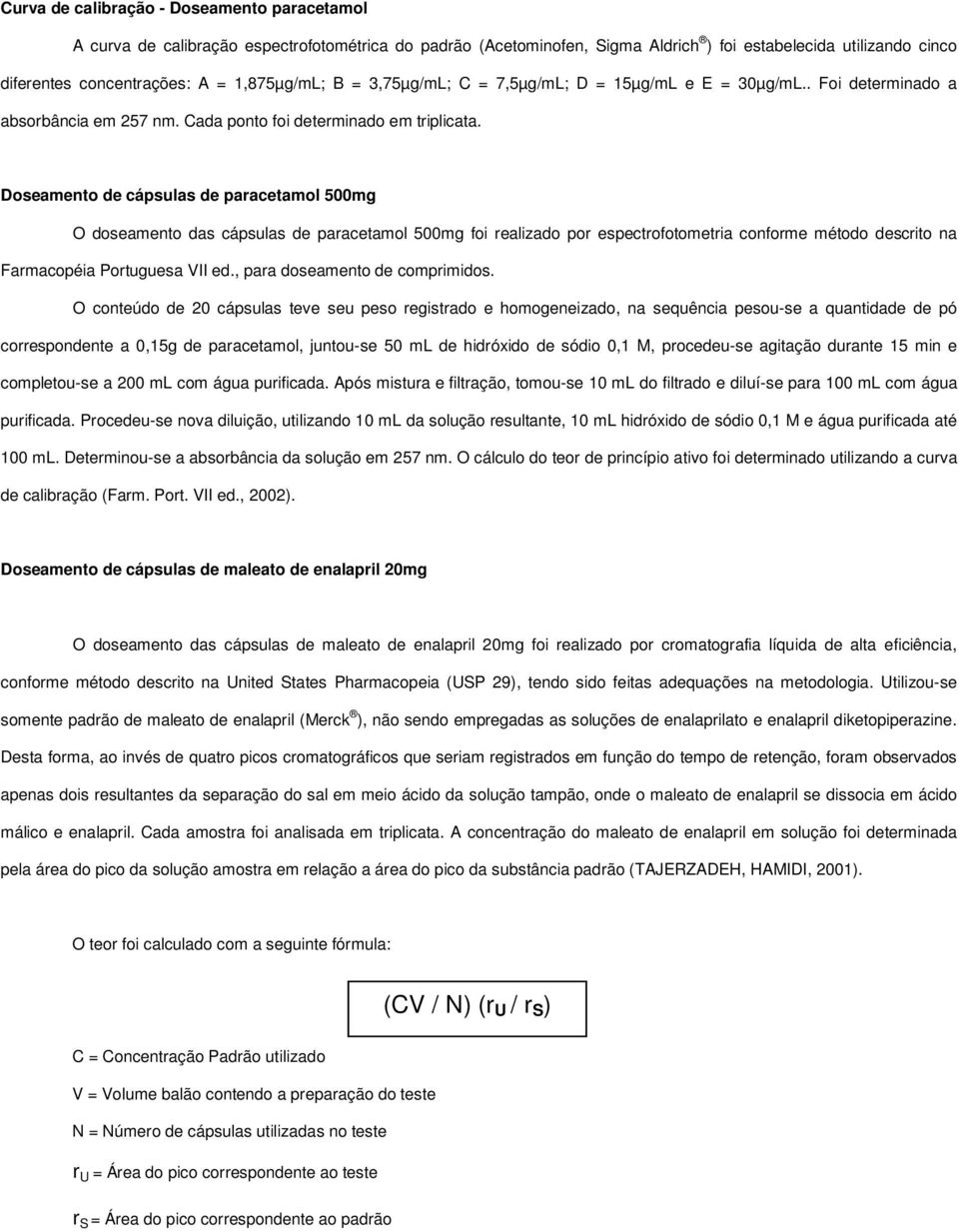 Doseamento de cápsulas de paracetamol 500mg O doseamento das cápsulas de paracetamol 500mg foi realizado por espectrofotometria conforme método descrito na Farmacopéia Portuguesa VII ed.