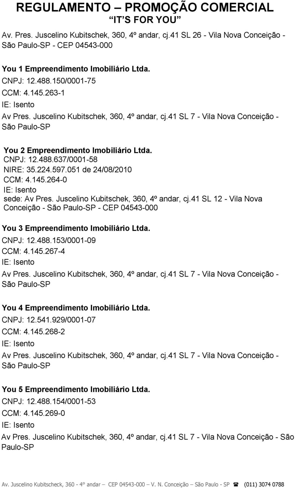 Juscelino Kubitschek, 360, 4º andar, cj.41 SL 12 - Vila Nova Conceição - - CEP 04543-000 You 3 Empreendimento Imobiliário Ltda. CNPJ: 12.488.153/0001-09 CCM: 4.145.