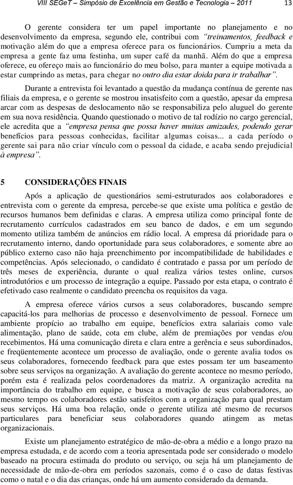 Além do que a empresa oferece, eu ofereço mais ao funcionário do meu bolso, para manter a equipe motivada a estar cumprindo as metas, para chegar no outro dia estar doida para ir trabalhar.