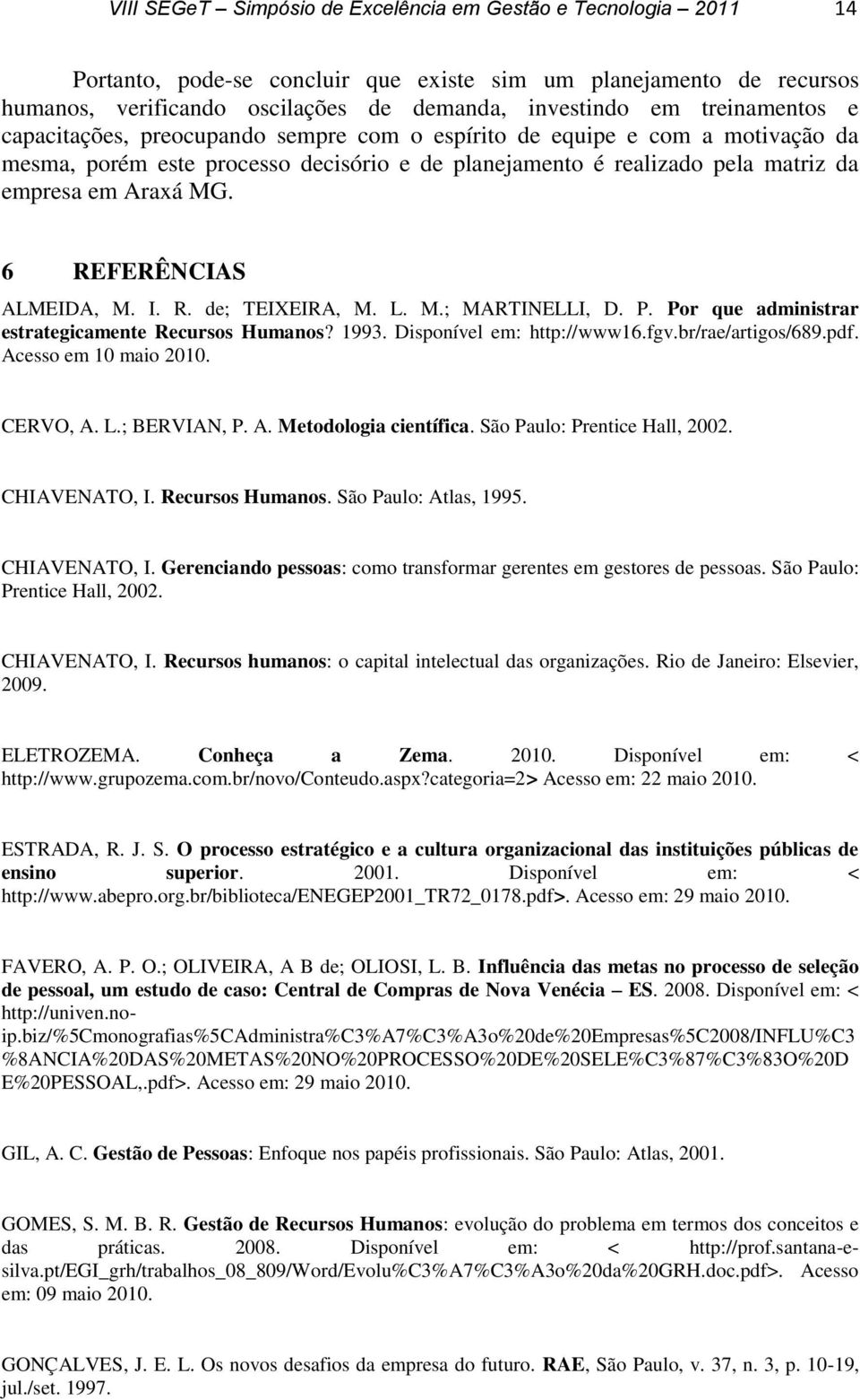 6 REFERÊNCIAS ALMEIDA, M. I. R. de; TEIXEIRA, M. L. M.; MARTINELLI, D. P. Por que administrar estrategicamente Recursos Humanos? 1993. Disponível em: http://www16.fgv.br/rae/artigos/689.pdf.