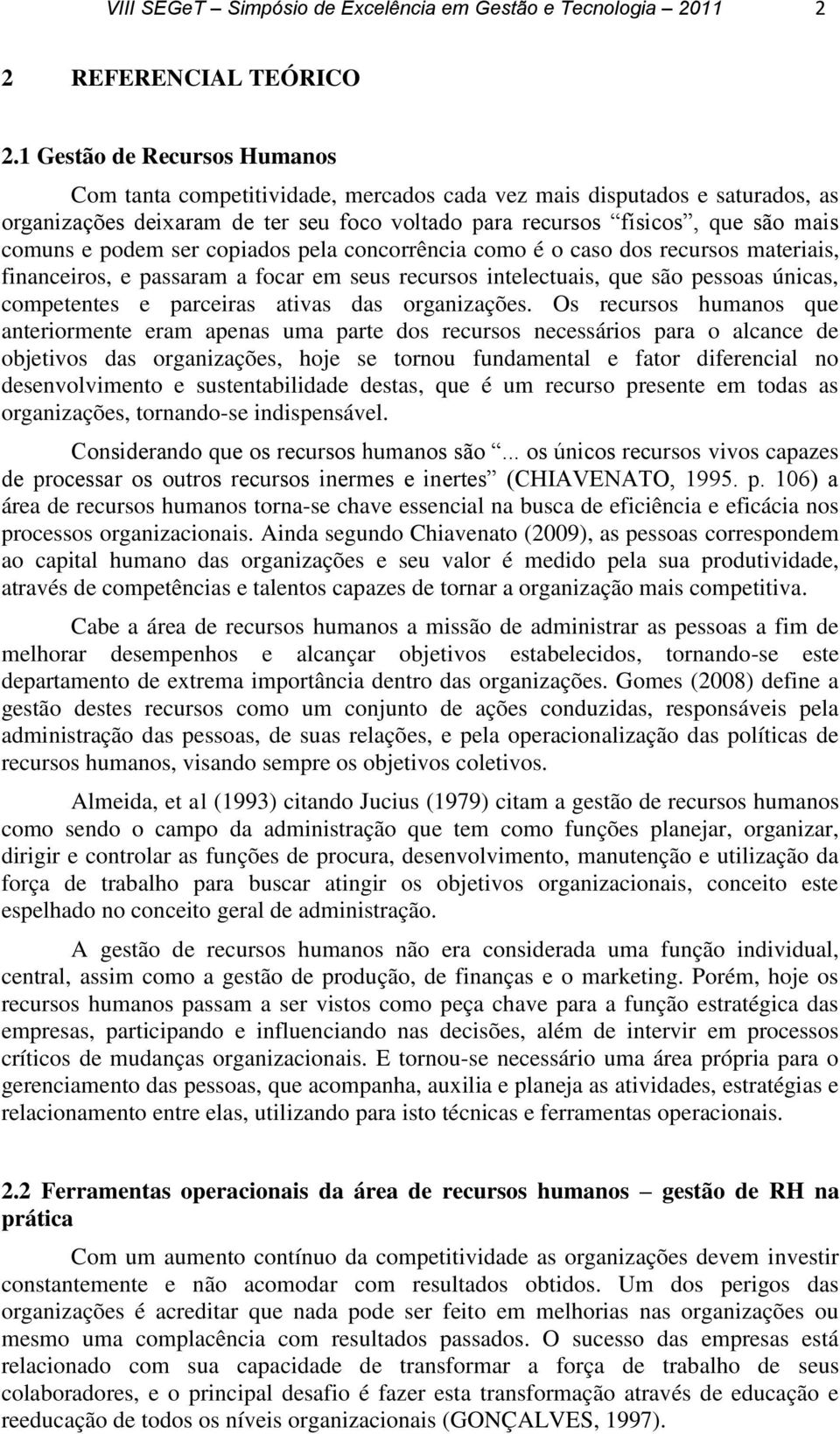 podem ser copiados pela concorrência como é o caso dos recursos materiais, financeiros, e passaram a focar em seus recursos intelectuais, que são pessoas únicas, competentes e parceiras ativas das