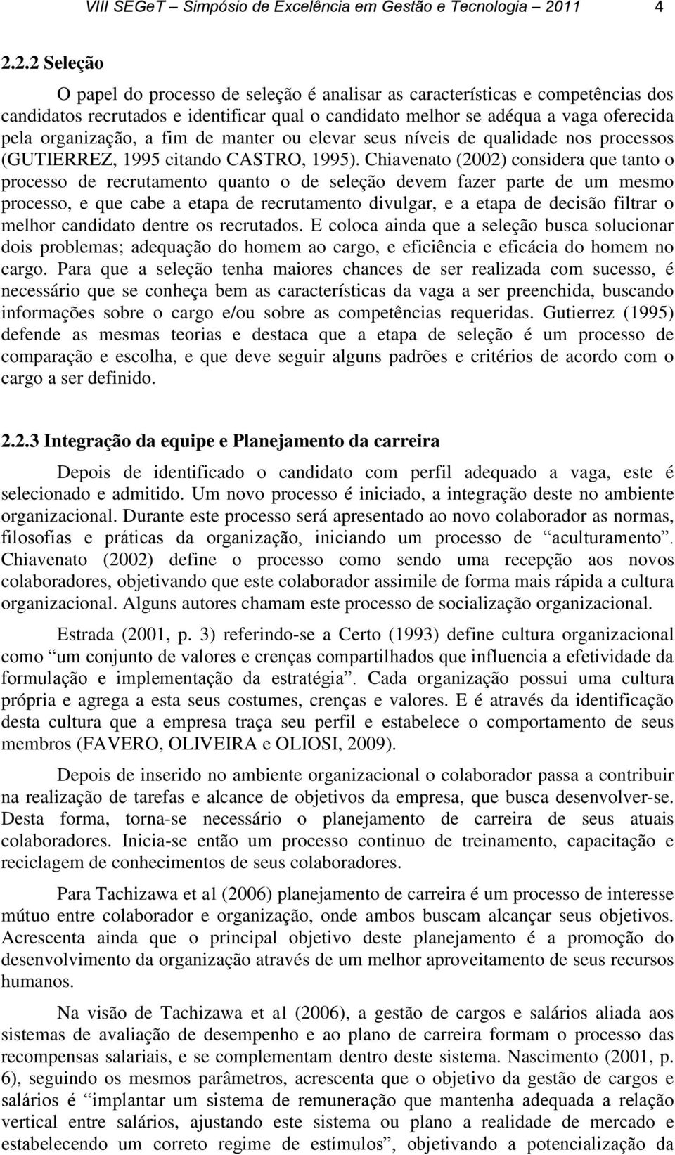 2.2 Seleção O papel do processo de seleção é analisar as características e competências dos candidatos recrutados e identificar qual o candidato melhor se adéqua a vaga oferecida pela organização, a