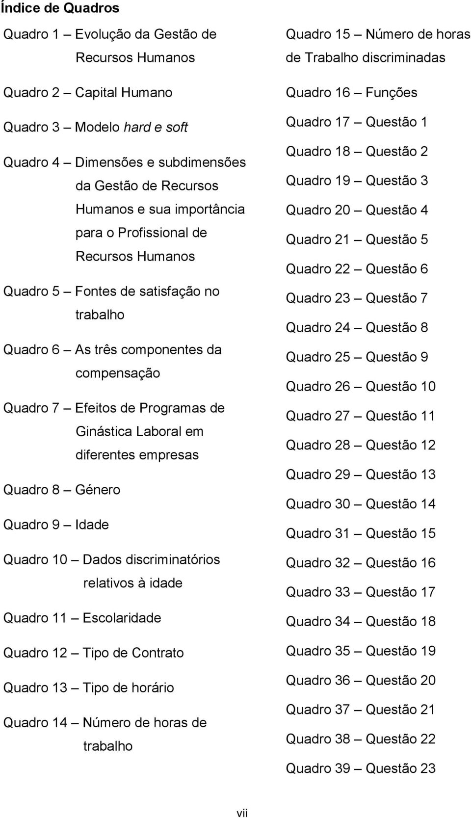 Quadro 8 Género Quadro 9 Idade Quadro 10 Dados discriminatórios relativos à idade Quadro 11 Escolaridade Quadro 12 Tipo de Contrato Quadro 13 Tipo de horário Quadro 14 Número de horas de trabalho